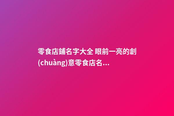零食店鋪名字大全 眼前一亮的創(chuàng)意零食店名,起名之家-第1張-店鋪起名-玄機(jī)派